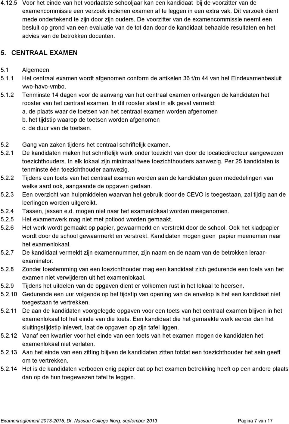 De voorzitter van de examencommissie neemt een besluit op grond van een evaluatie van de tot dan door de kandidaat behaalde resultaten en het advies van de betrokken docenten. 5. CENTRAAL EXAMEN 5.