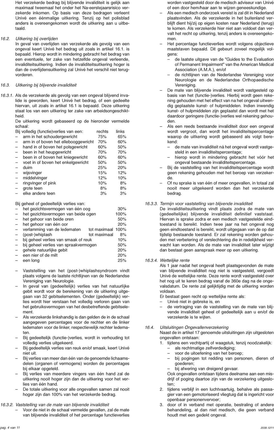 Uitkering bij overlijden In geval van overlijden van verzekerde als gevolg van een ongeval keert Univé het bedrag uit zoals in artikel 16.1. is bepaald.