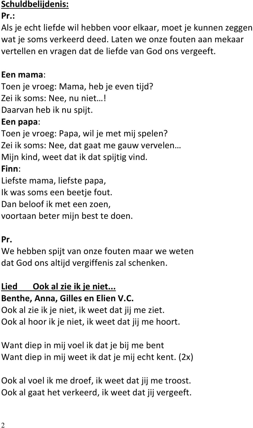 Zei ik soms: Nee, dat gaat me gauw vervelen Mijn kind, weet dat ik dat spijtig vind. Finn: Liefste mama, liefste papa, Ik was soms een beetje fout.