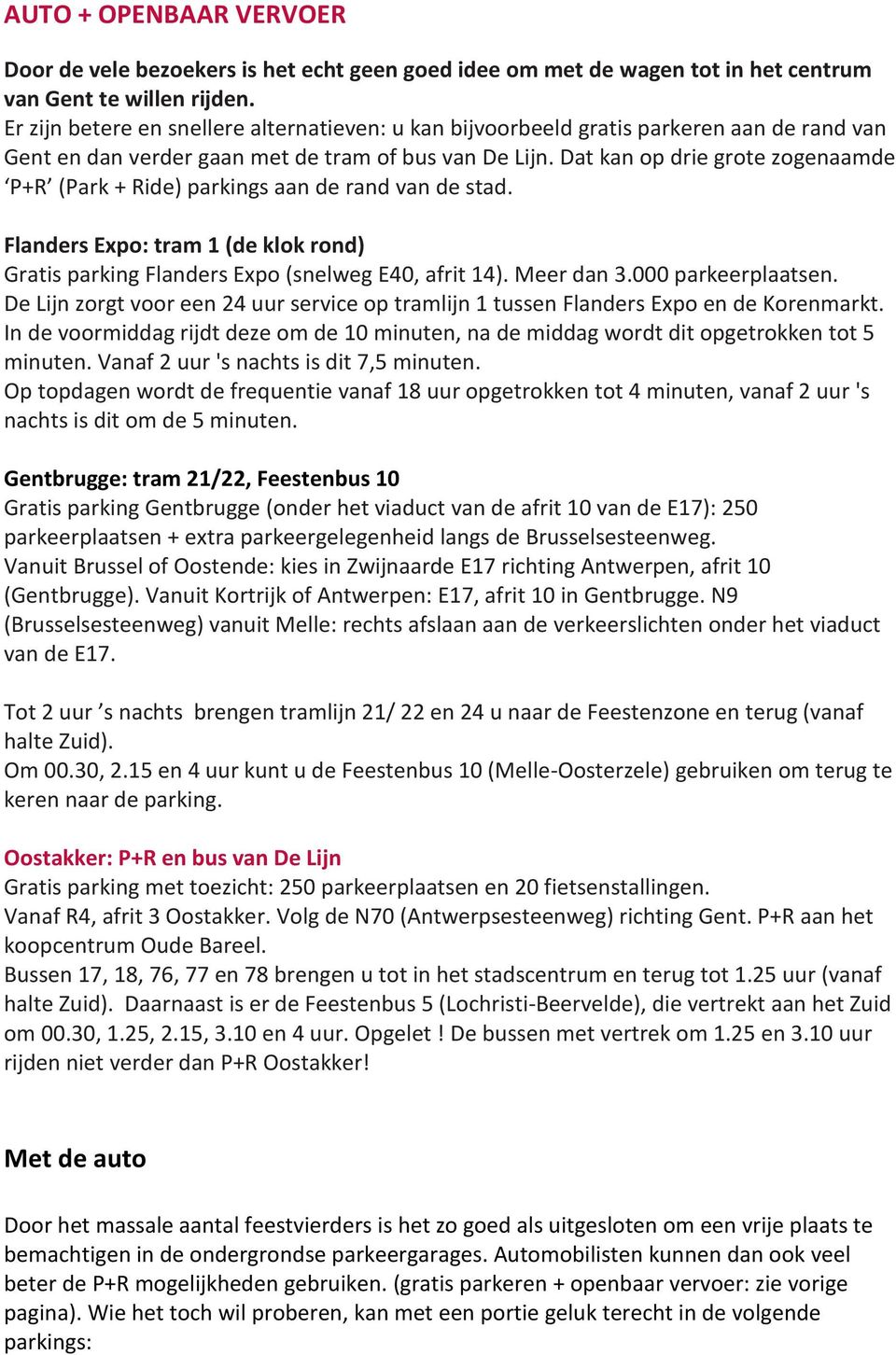 Dat kan op drie grote zogenaamde P+R (Park + Ride) parkings aan de rand van de stad. Flanders Expo: tram 1 (de klok rond) Gratis parking Flanders Expo (snelweg E40, afrit 14). Meer dan 3.