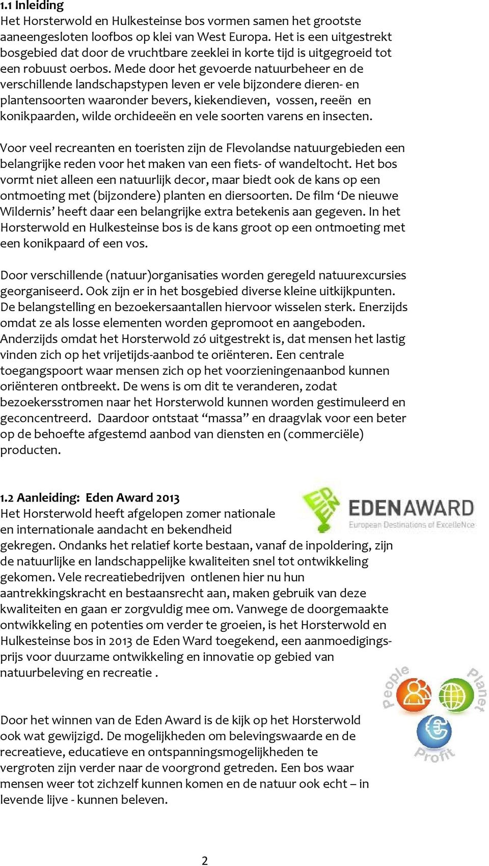 Mede door het gevoerde natuurbeheer en de verschillende landschapstypen leven er vele bijzondere dieren- en plantensoorten waaronder bevers, kiekendieven, vossen, reeën en konikpaarden, wilde