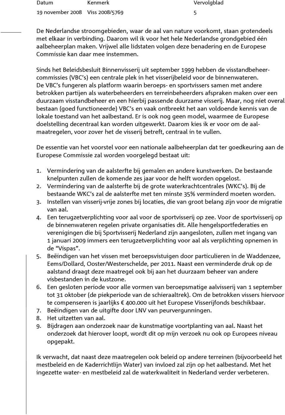 Sinds het Beleidsbesluit Binnenvisserij uit september 1999 hebben de visstandbeheercommissies (VBC s) een centrale plek in het visserijbeleid voor de binnenwateren.