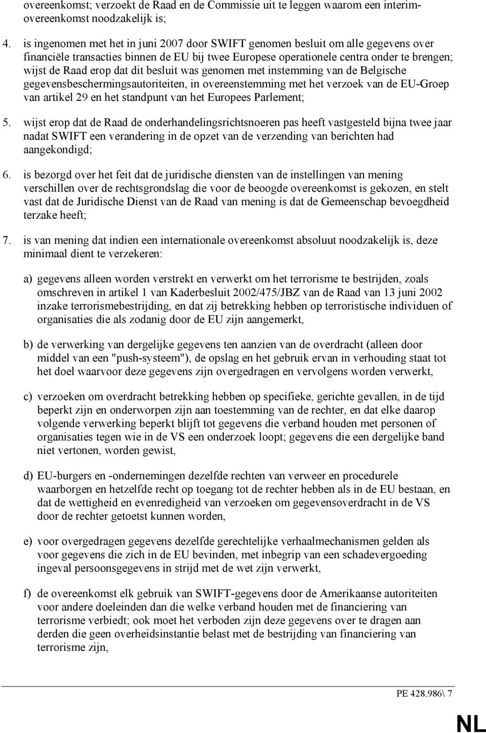 dit besluit was genomen met instemming van de Belgische gegevensbeschermingsautoriteiten, in overeenstemming met het verzoek van de EU-Groep van artikel 29 en het standpunt van het Europees