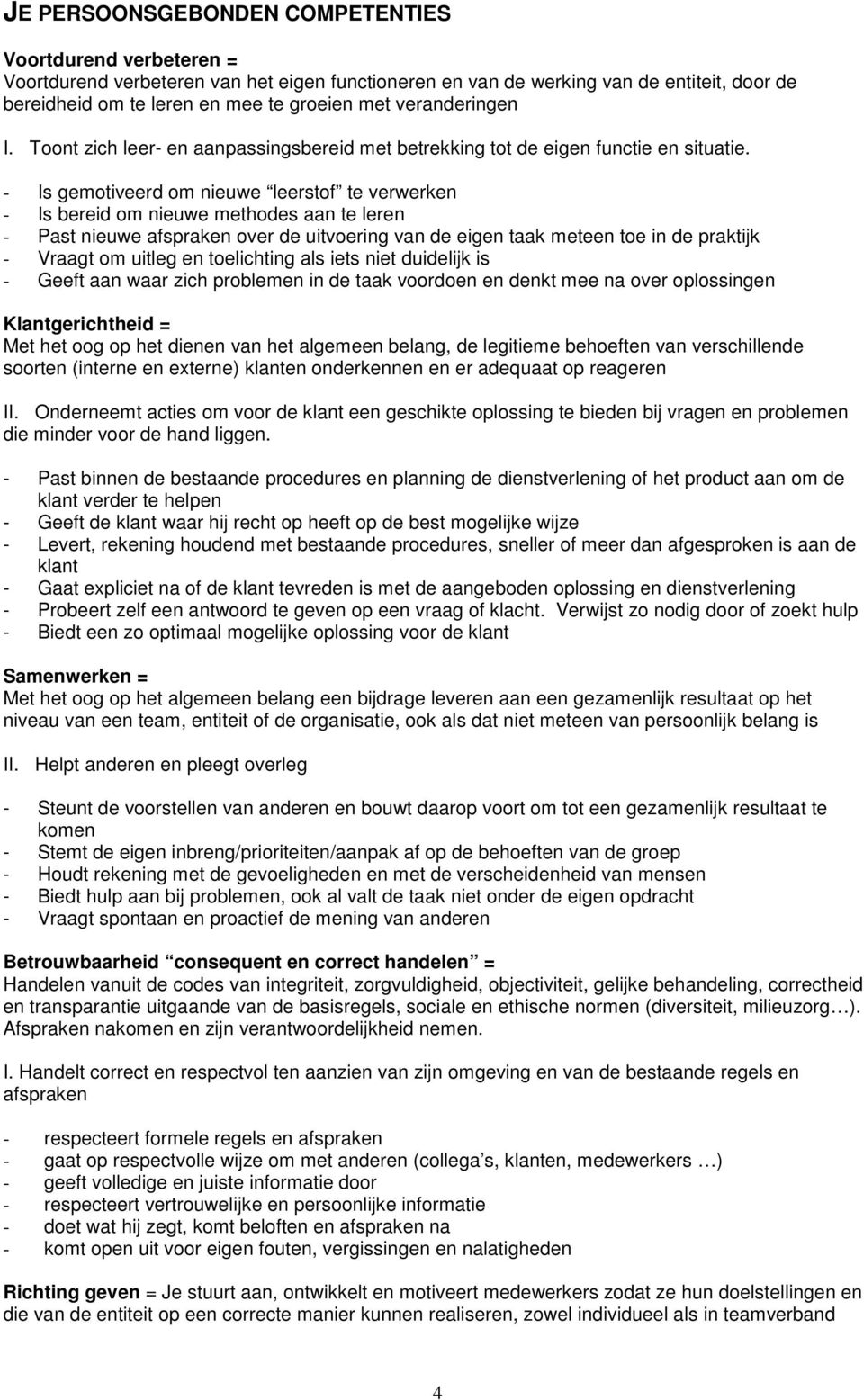 - Is gemotiveerd om nieuwe leerstof te verwerken - Is bereid om nieuwe methodes aan te leren - Past nieuwe afspraken over de uitvoering van de eigen taak meteen toe in de praktijk - Vraagt om uitleg