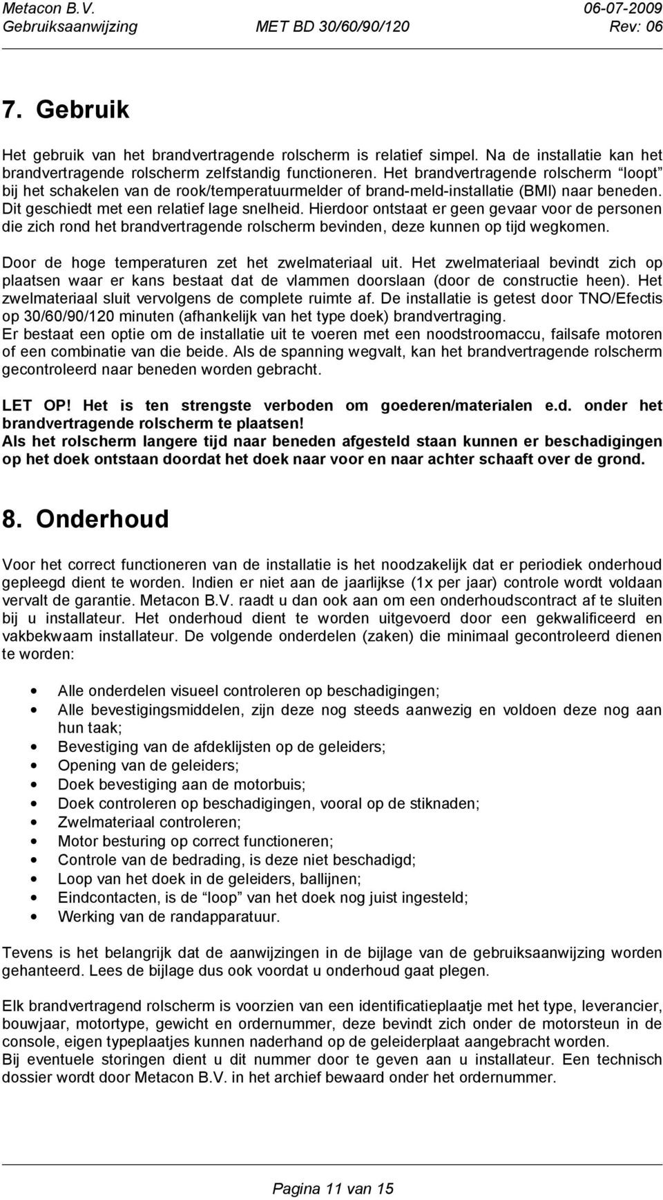 Hierdoor ontstaat er geen gevaar voor de personen die zich rond het brandvertragende rolscherm bevinden, deze kunnen op tijd wegkomen. Door de hoge temperaturen zet het zwelmateriaal uit.