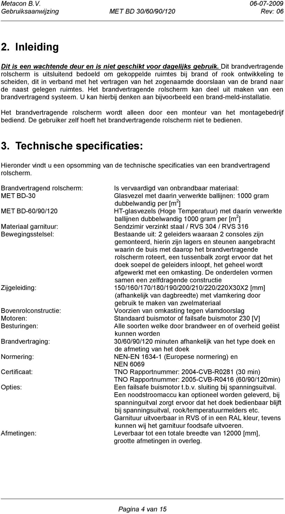 de naast gelegen ruimtes. Het brandvertragende rolscherm kan deel uit maken van een brandvertragend systeem. U kan hierbij denken aan bijvoorbeeld een brand-meld-installatie.