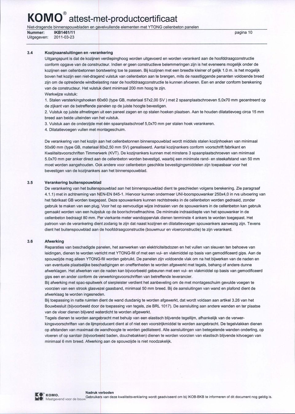 ndien er geen constructieve belemmeringen zijn is het eveneens mogelijk onder de kozijnen een cellenbetonnen borstwering toe te passen. Bij kozijnen met een breedte kleiner of gelijk 1.0 m.