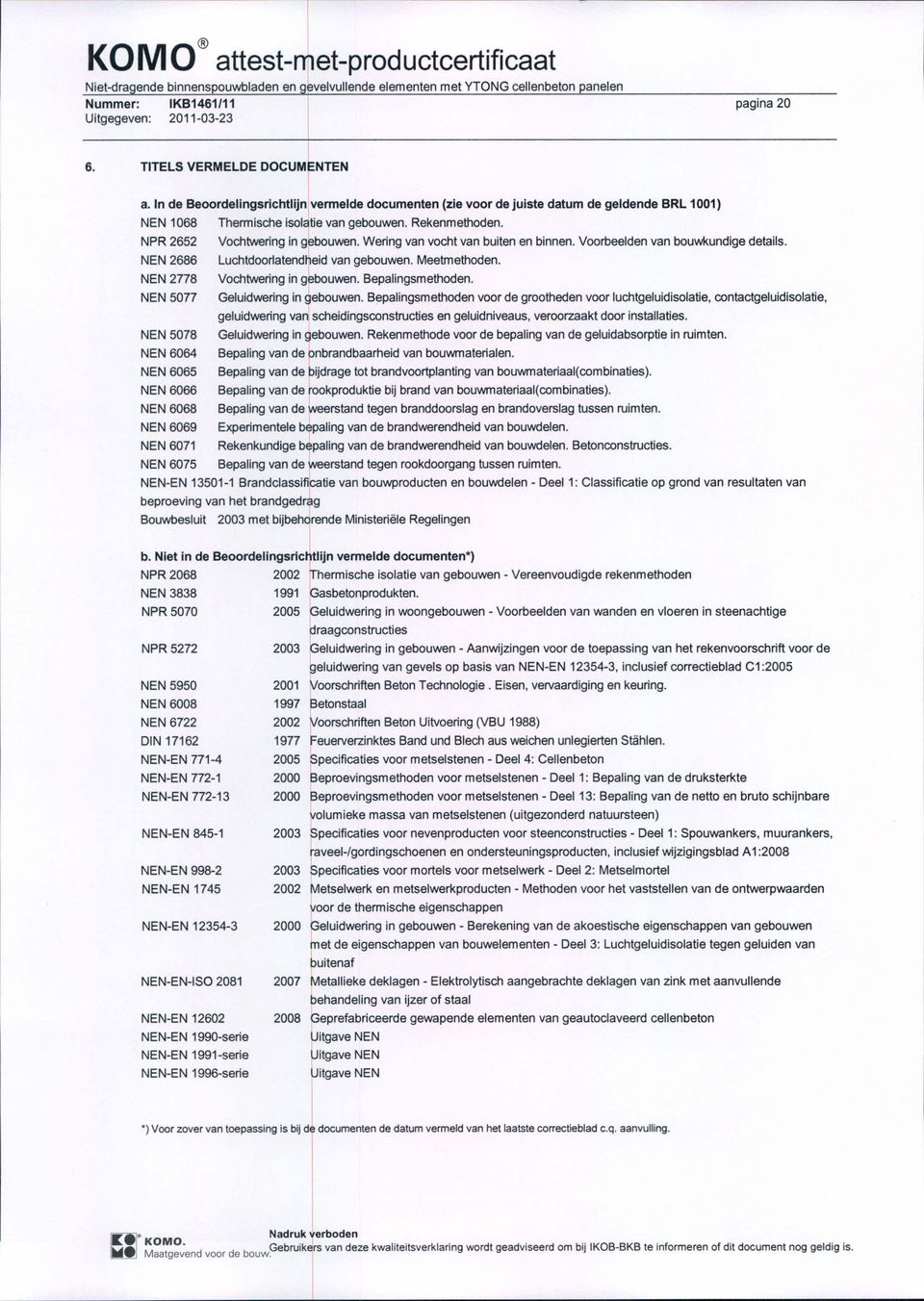 Wering van vocht van buiten en binnen. Voorbeelden van bouwkundige details. NEN 2686 Luchtdoorlatendheid van gebouwen. Meetmethoden. NEN 2778 Vochtwering in g~bouwen. Bepalingsmethoden.