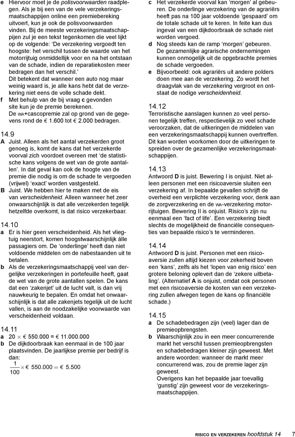 onmiddellijk voor en na het ontstaan van de schade, indien de reparatiekosten meer bedragen dan het verschil.