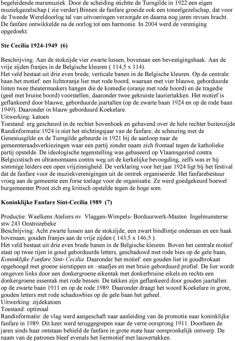 De fanfare ontwikkelde na de oorlog tot een harmonie. In 2004 werd de vereniging opgedoekt. Ste Cecilia 1924-1949 (6) Beschrijving: Aan de stokzijde vier zwarte lussen, bovenaan een bevestigingshaak.