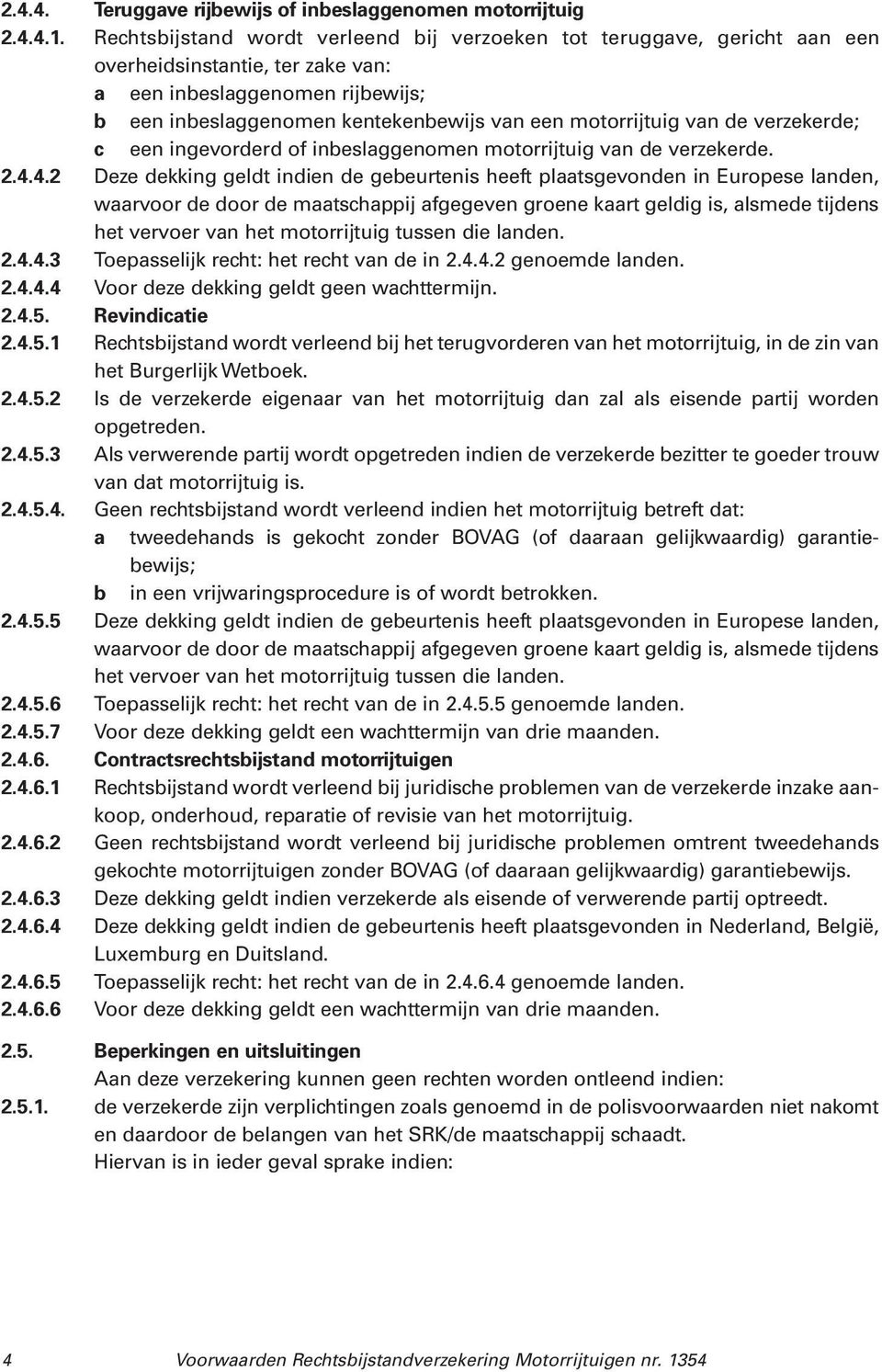 van de verzekerde; c een ingevorderd of inbeslaggenomen motorrijtuig van de verzekerde. 2.4.