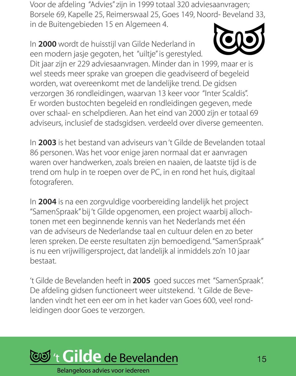 Minder dan in 1999, maar er is wel steeds meer sprake van groepen die geadviseerd of begeleid worden, wat overeenkomt met de landelijke trend.