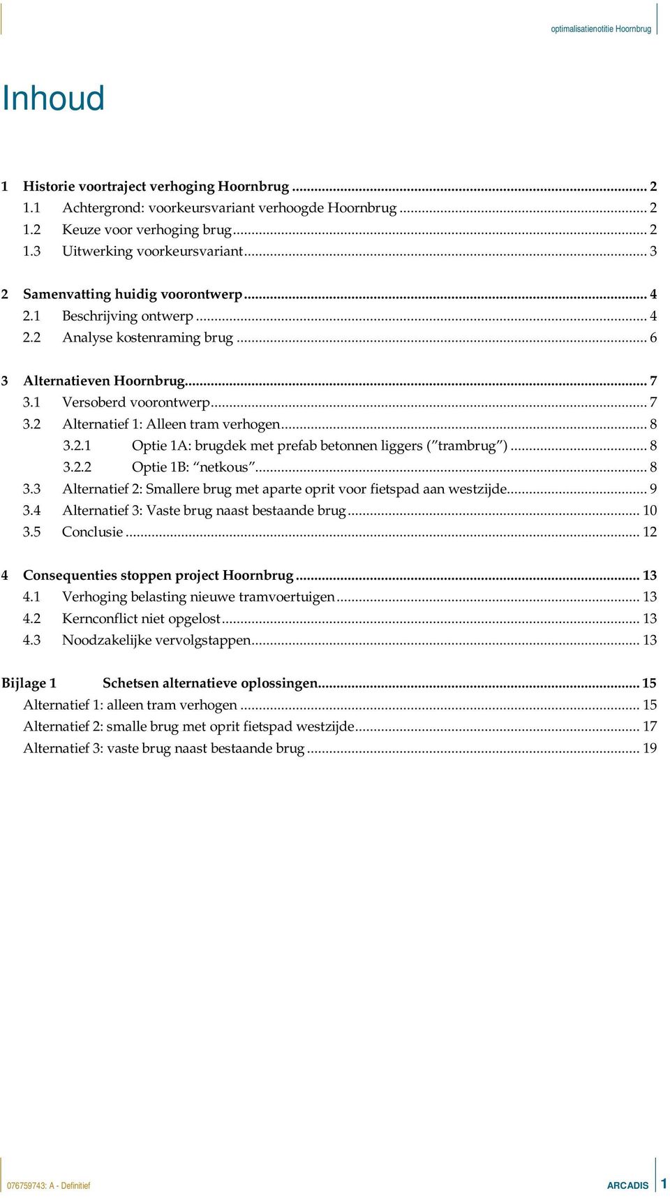 .. 8 3.2.1 Optie 1A: brugdek met prefab betonnen liggers ( trambrug )... 8 3.2.2 Optie 1B: netkous... 8 3.3 Alternatief 2: Smallere brug met aparte oprit voor fietspad aan westzijde... 9 3.