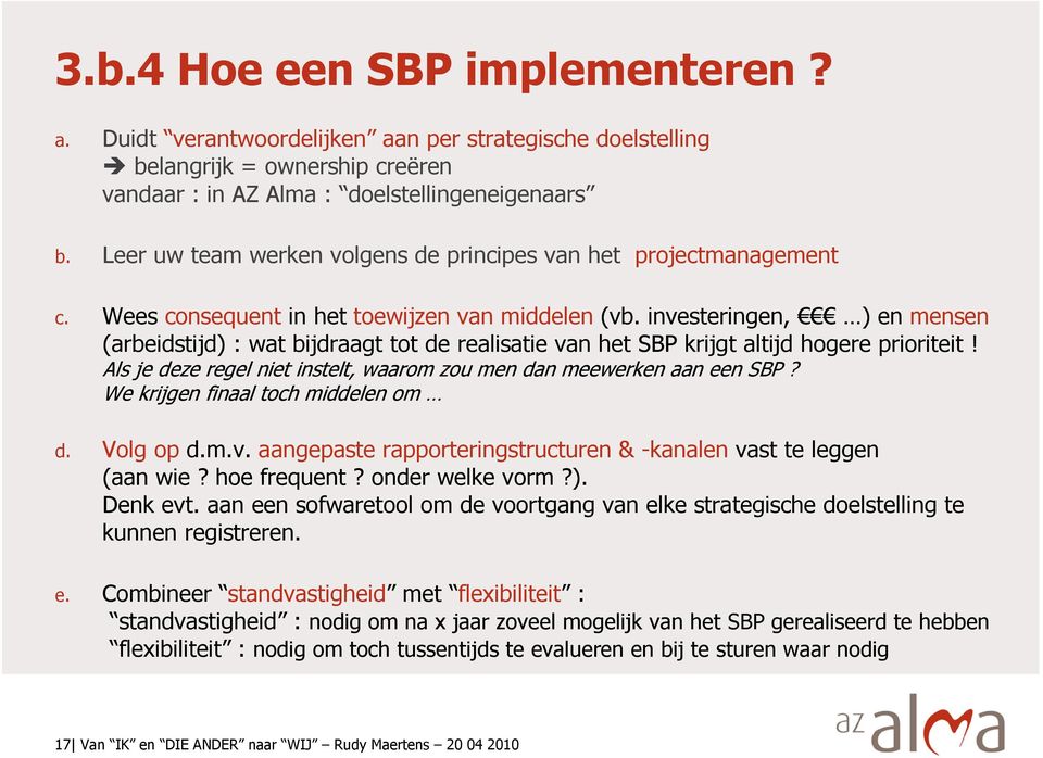 investeringen, ) en mensen (arbeidstijd) : wat bijdraagt tot de realisatie van het SBP krijgt altijd hogere prioriteit! Als je deze regel niet instelt, waarom zou men dan meewerken aan een SBP?