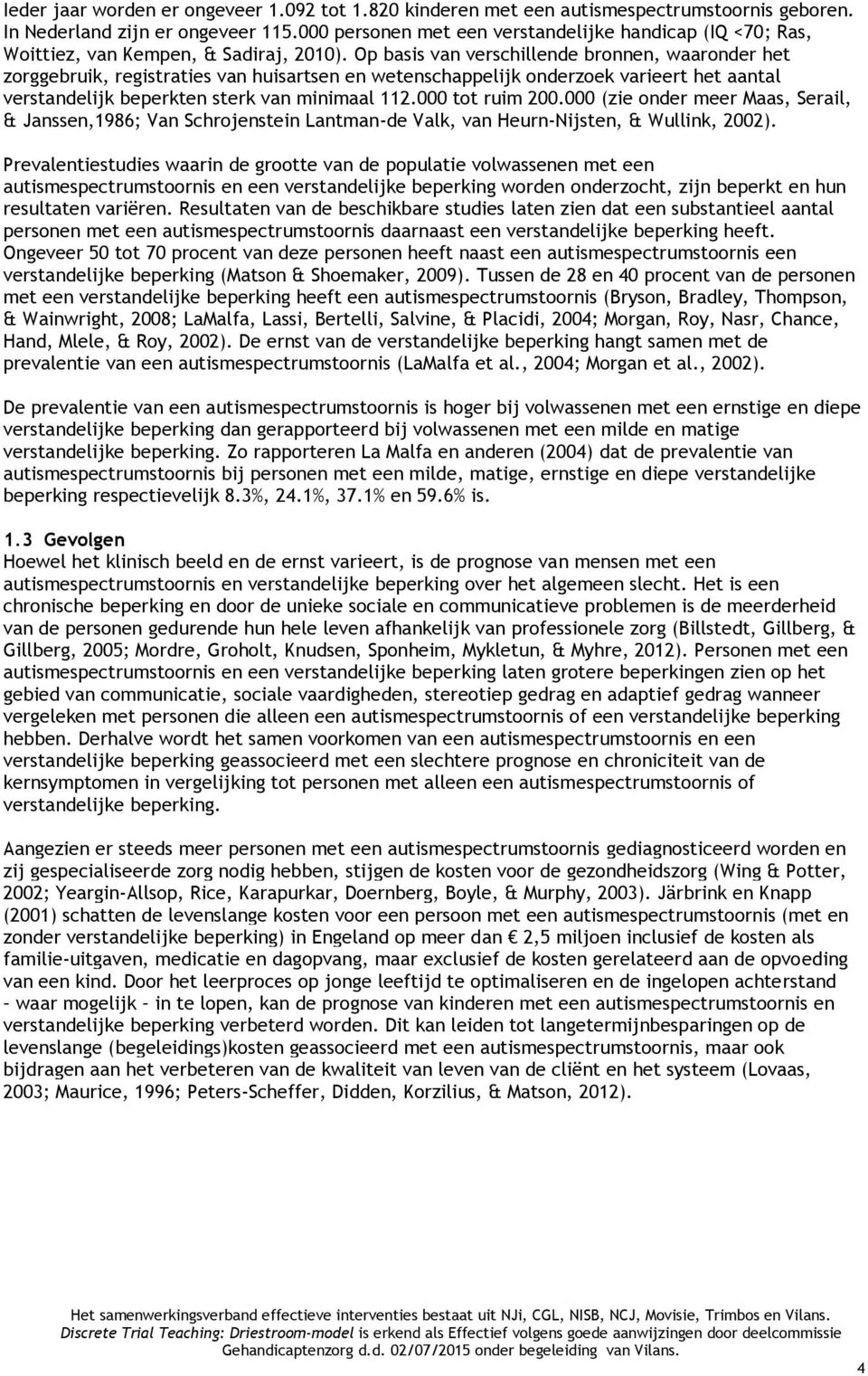 Op basis van verschillende bronnen, waaronder het zorggebruik, registraties van huisartsen en wetenschappelijk onderzoek varieert het aantal verstandelijk beperkten sterk van minimaal 112.