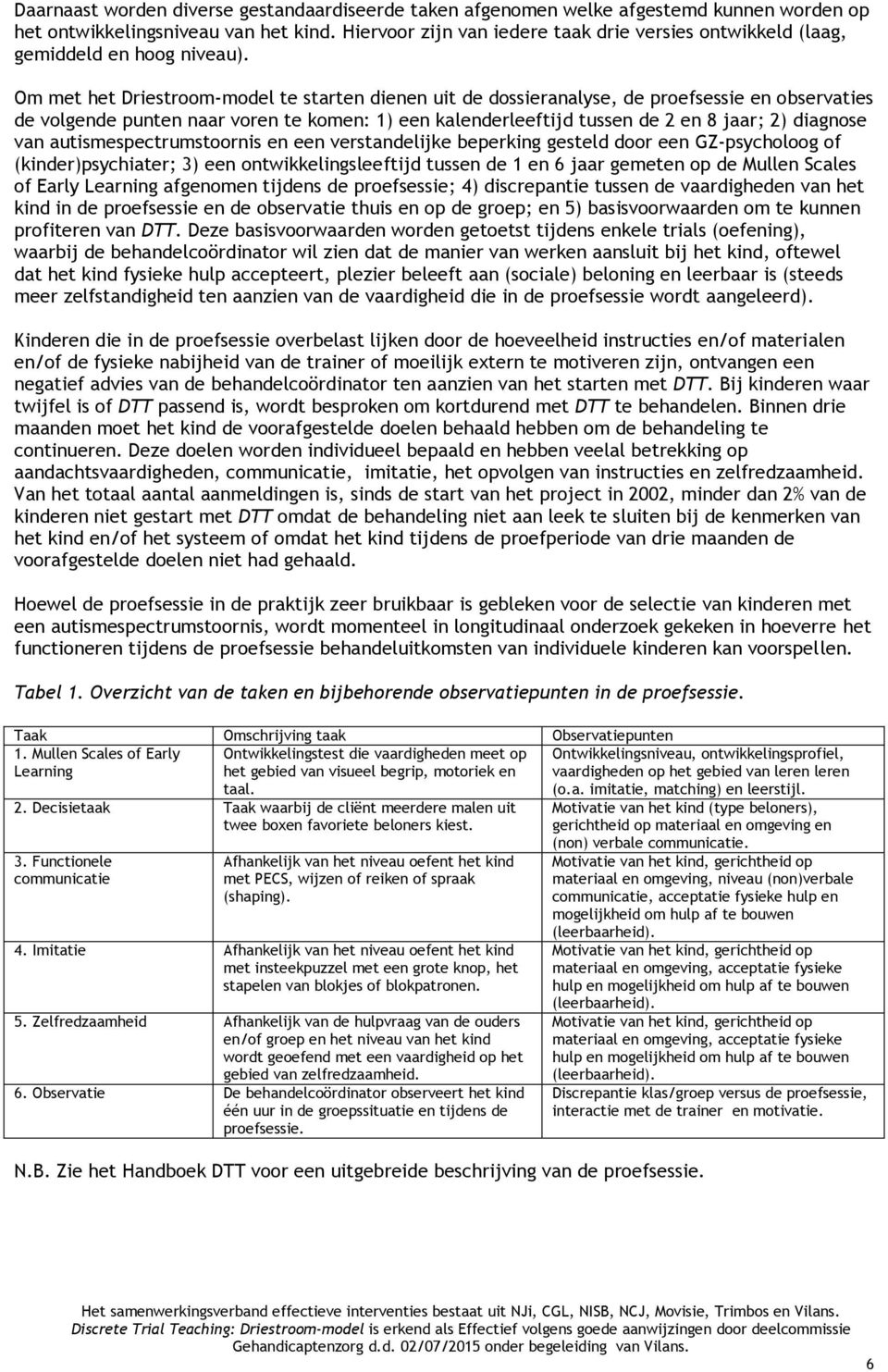 Om met het Driestroom-model te starten dienen uit de dossieranalyse, de proefsessie en observaties de volgende punten naar voren te komen: 1) een kalenderleeftijd tussen de 2 en 8 jaar; 2) diagnose