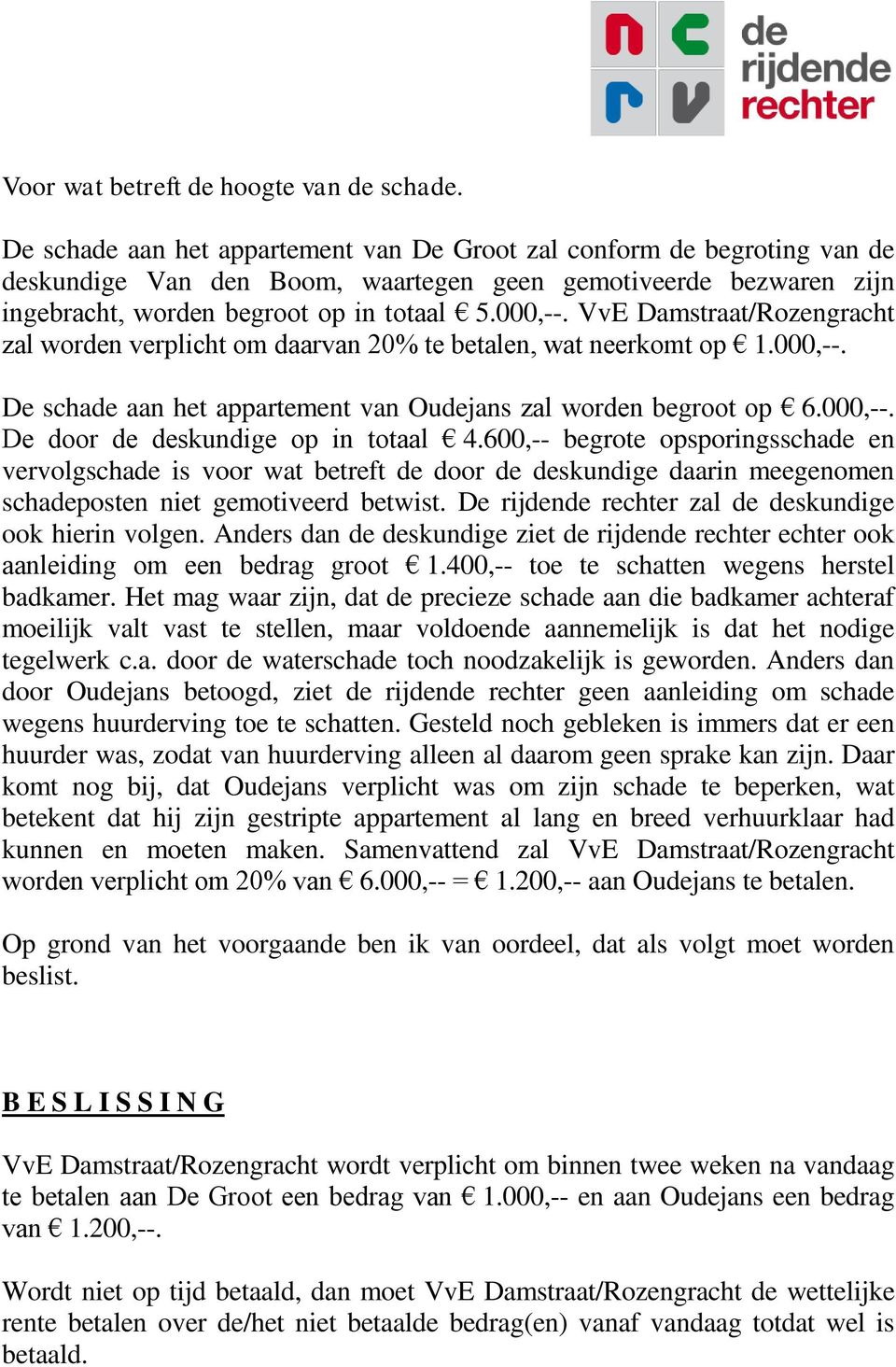 VvE Damstraat/Rozengracht zal worden verplicht om daarvan 20% te betalen, wat neerkomt op 1.000,--. De schade aan het appartement van Oudejans zal worden begroot op 6.000,--. De door de deskundige op in totaal 4.