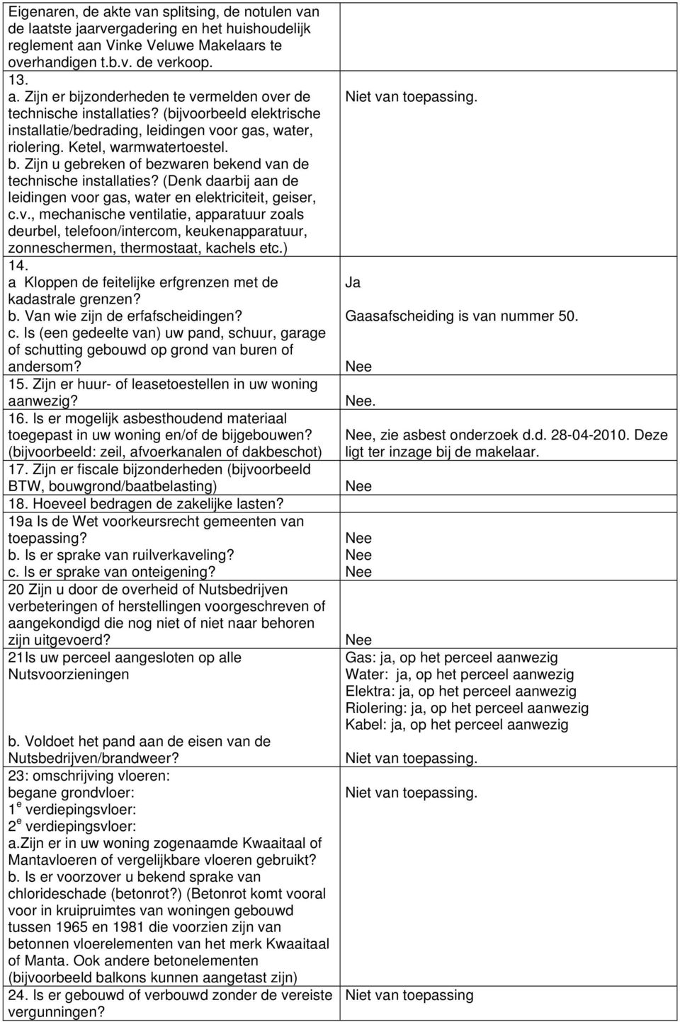 (Denk daarbij aan de leidingen voor gas, water en elektriciteit, geiser, c.v., mechanische ventilatie, apparatuur zoals deurbel, telefoon/intercom, keukenapparatuur, zonneschermen, thermostaat, kachels etc.