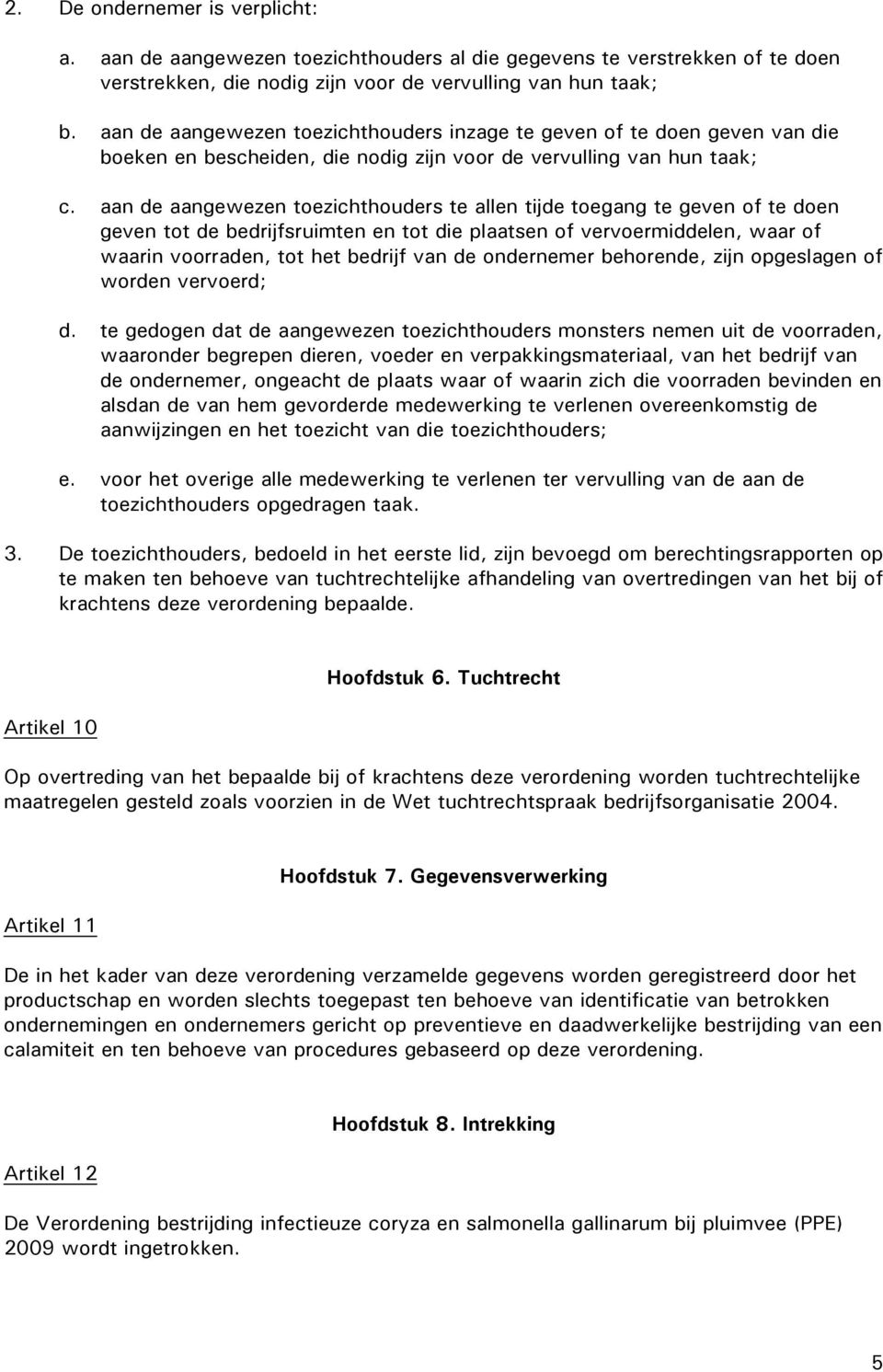 aan de aangewezen toezichthouders te allen tijde toegang te geven of te doen geven tot de bedrijfsruimten en tot die plaatsen of vervoermiddelen, waar of waarin voorraden, tot het bedrijf van de