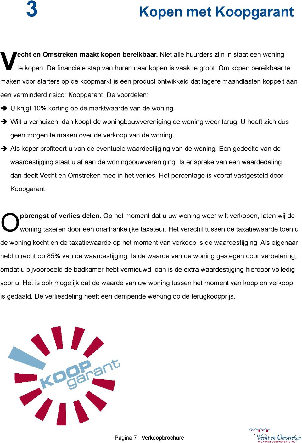 De voordelen: ÄÄU krijgt 10% korting op de marktwaarde van de woning. ÄÄWilt u verhuizen, dan koopt de woningbouwvereniging de woning weer terug.