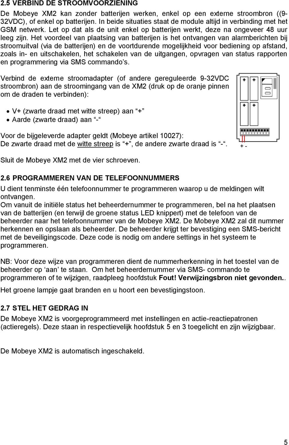 Het voordeel van plaatsing van batterijen is het ontvangen van alarmberichten bij stroomuitval (via de batterijen) en de voortdurende mogelijkheid voor bediening op afstand, zoals in- en