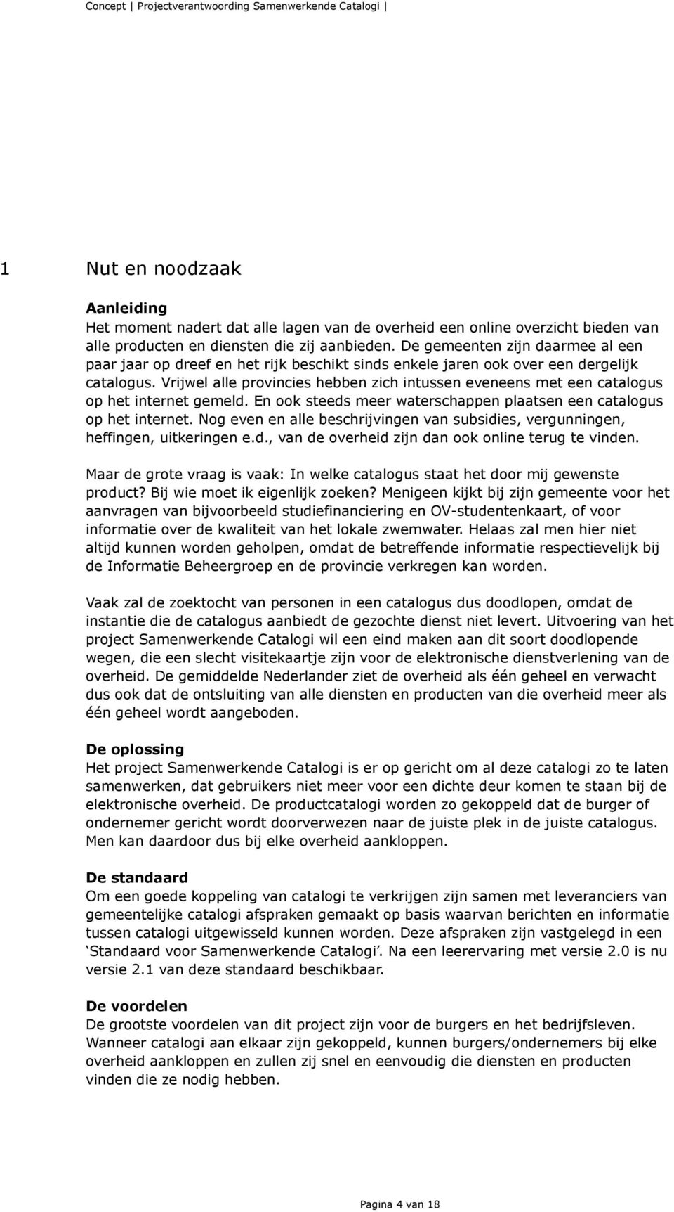 Vrijwel alle provincies hebben zich intussen eveneens met een catalogus op het internet gemeld. En ook steeds meer waterschappen plaatsen een catalogus op het internet.