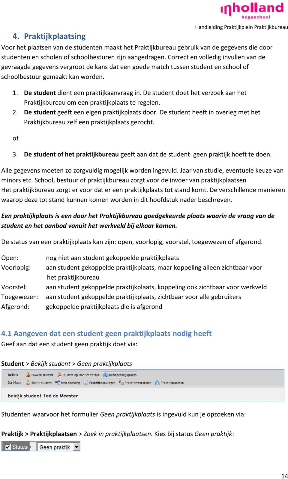 De student dient een praktijkaanvraag in. De student doet het verzoek aan het Praktijkbureau om een praktijkplaats te regelen. 2. De student geeft een eigen praktijkplaats door.