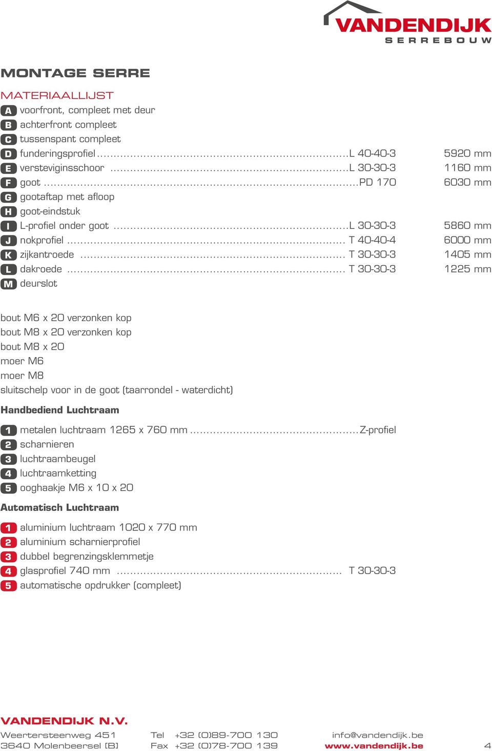 .. T 30-30-3 1225 mm M deurslot bout M6 x 20 verzonken kop bout M8 x 20 verzonken kop bout M8 x 20 moer M6 moer M8 sluitschelp voor in de goot (taarrondel - waterdicht) Handbediend Luchtraam 1