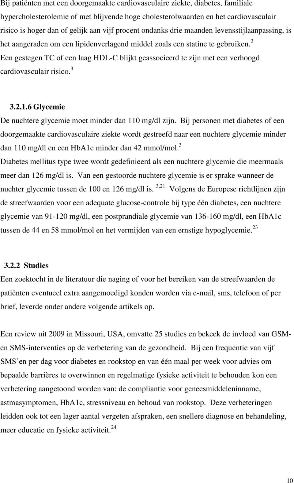 3 Een gestegen TC of een laag HDL-C blijkt geassocieerd te zijn met een verhoogd cardiovasculair risico. 3 3.2.1.6 Glycemie De nuchtere glycemie moet minder dan 110 mg/dl zijn.