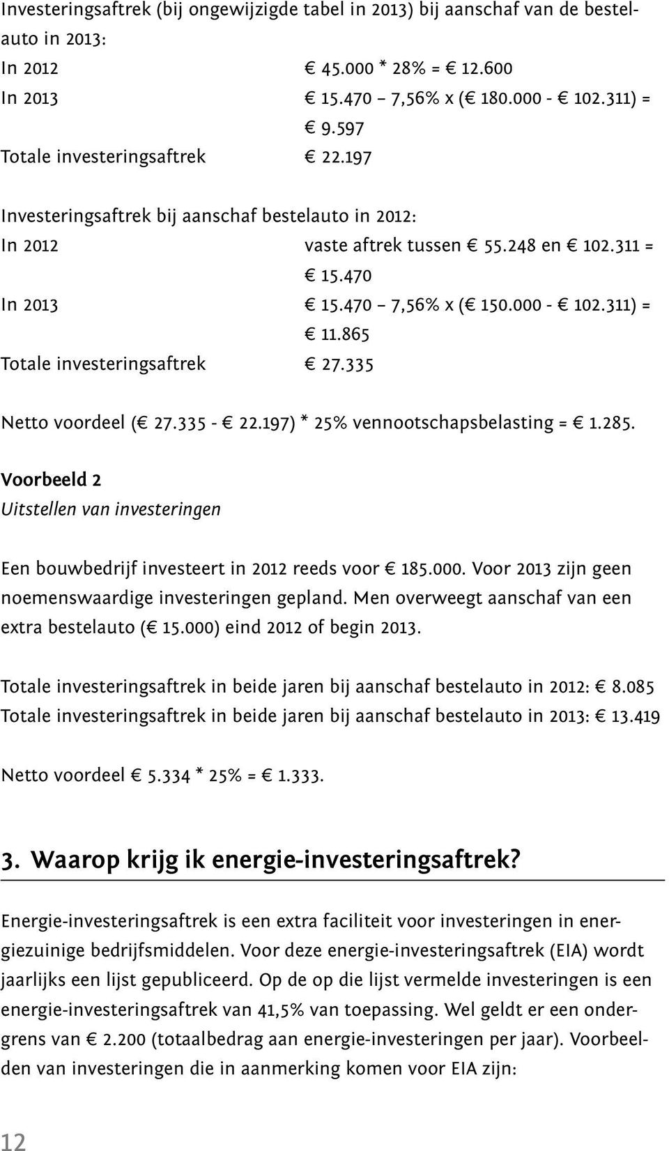 865 Totale investeringsaftrek 27.335 Netto voordeel ( 27.335-22.197) * 25% vennootschapsbelasting = 1.285. Voorbeeld 2 Uitstellen van investeringen Een bouwbedrijf investeert in 2012 reeds voor 185.