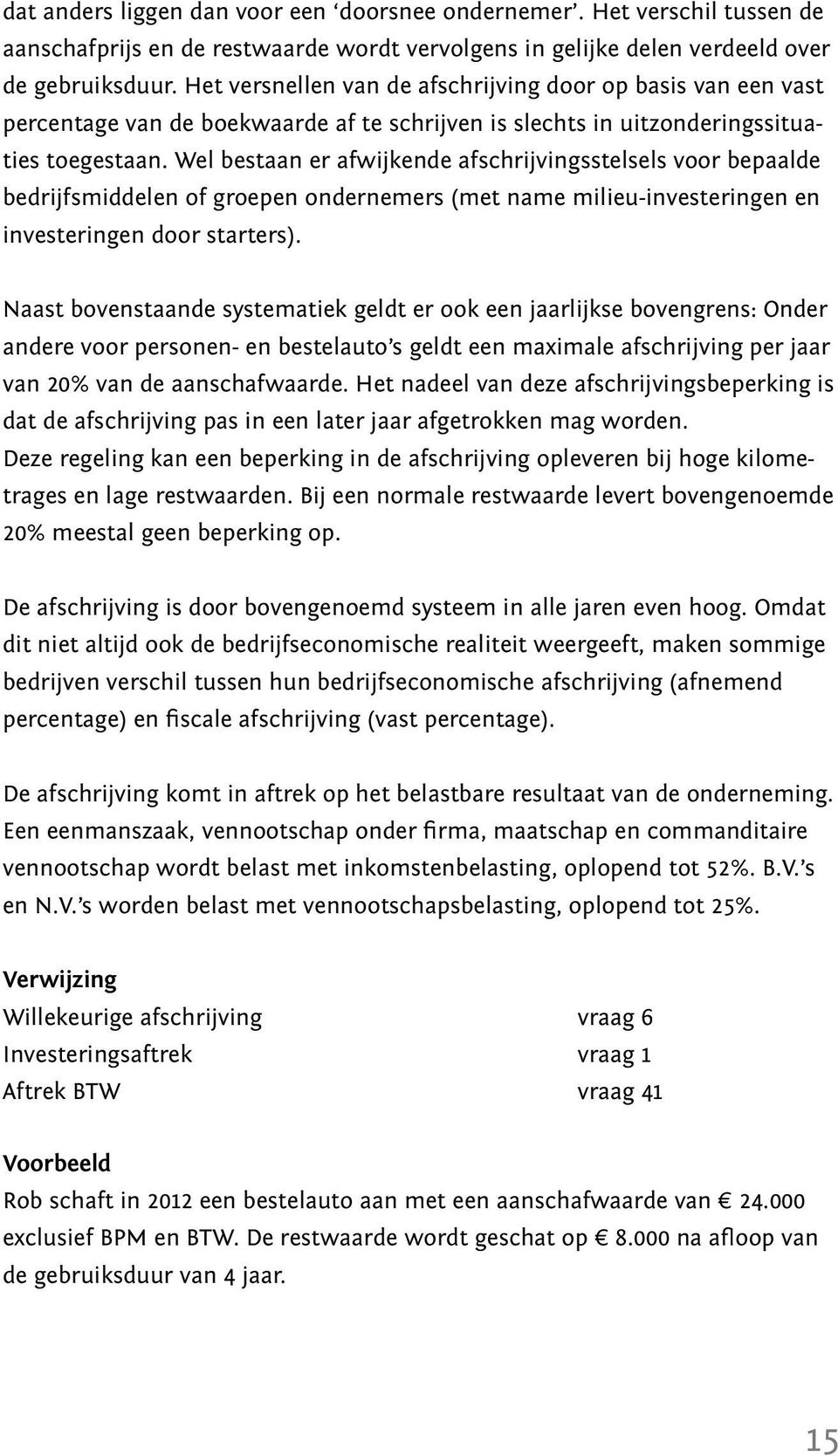 Wel bestaan er afwijkende afschrijvingsstelsels voor bepaalde bedrijfsmiddelen of groepen ondernemers (met name milieu-investeringen en investeringen door starters).