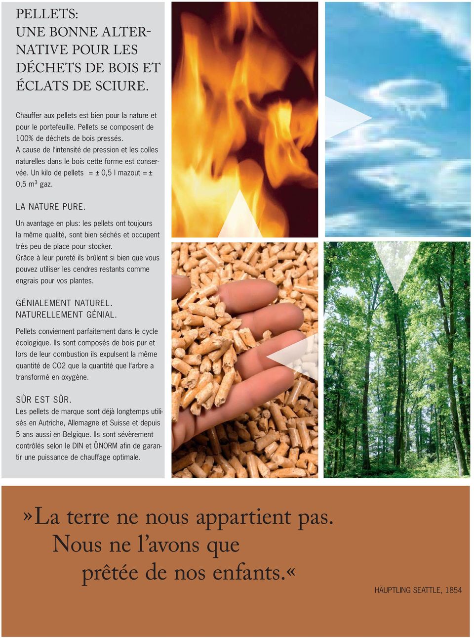 Un kilo de pellets = ± 0,5 l mazout = ± 0,5 m³ gaz. LA NATURE PURE. Un avantage en plus: les pellets ont toujours la même qualité, sont bien séchés et occupent très peu de place pour stocker.