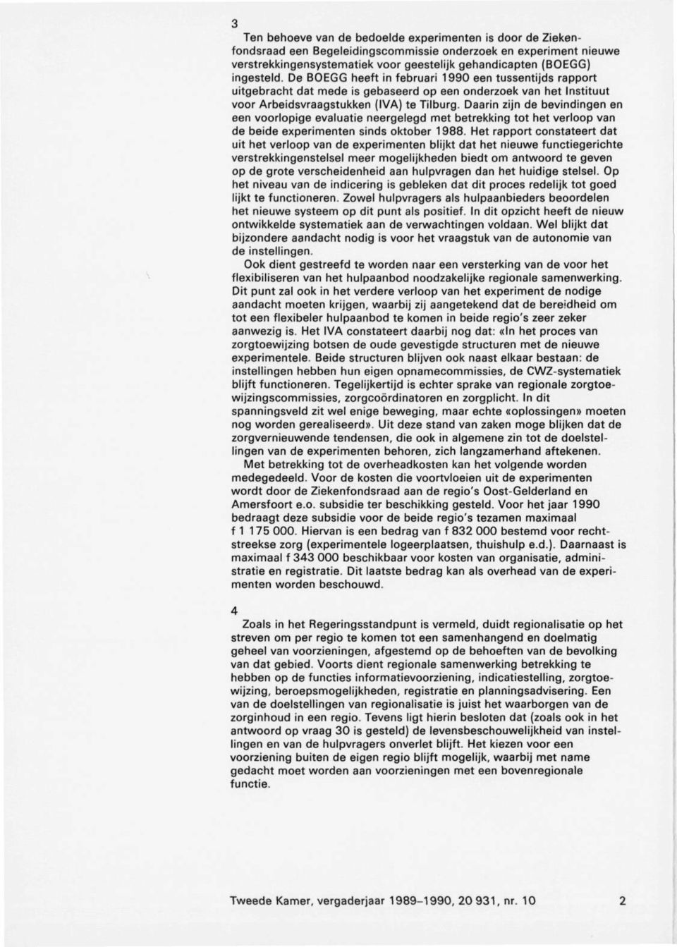 Daarin zijn de bevindingen en een voorlopige evaluatie neergelegd met betrekking tot het verloop van de beide experimenten sinds oktober 1988.