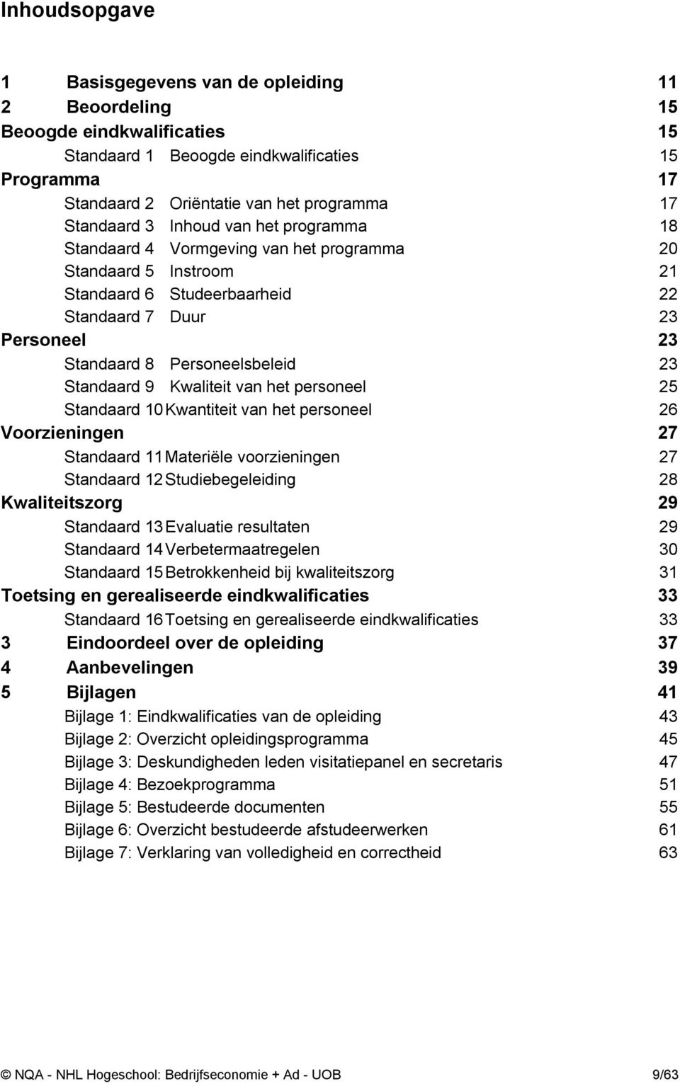 Personeelsbeleid 23 Standaard 9 Kwaliteit van het personeel 25 Standaard 10 Kwantiteit van het personeel 26 Voorzieningen 27 Standaard 11 Materiële voorzieningen 27 Standaard 12 Studiebegeleiding 28