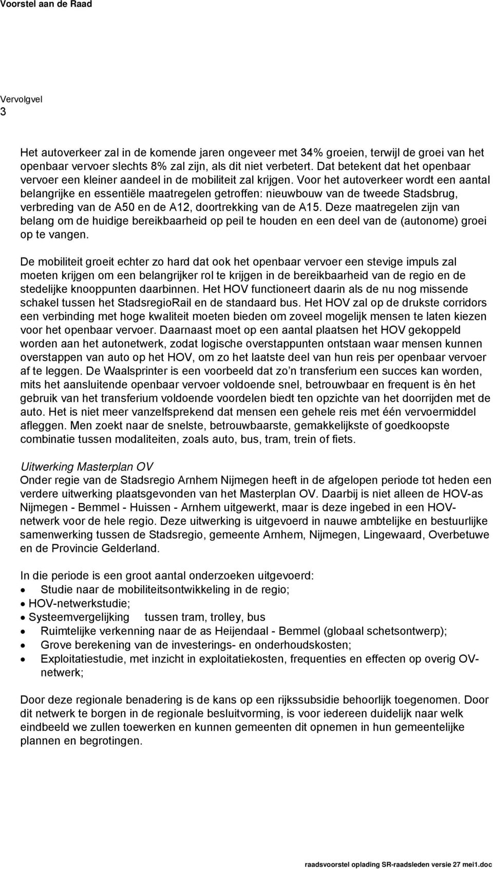 Voor het autoverkeer wordt een aantal belangrijke en essentiële maatregelen getroffen: nieuwbouw van de tweede Stadsbrug, verbreding van de A50 en de A12, doortrekking van de A15.