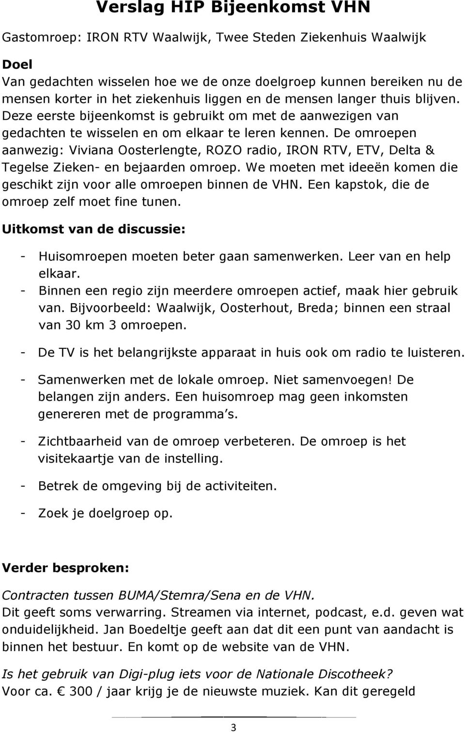 De omroepen aanwezig: Viviana Oosterlengte, ROZO radio, IRON RTV, ETV, Delta & Tegelse Zieken- en bejaarden omroep. We moeten met ideeën komen die geschikt zijn voor alle omroepen binnen de VHN.