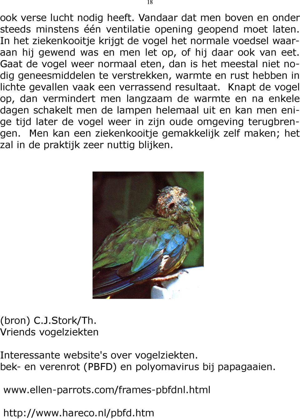 Gaat de vogel weer normaal eten, dan is het meestal niet nodig geneesmiddelen te verstrekken, warmte en rust hebben in lichte gevallen vaak een verrassend resultaat.