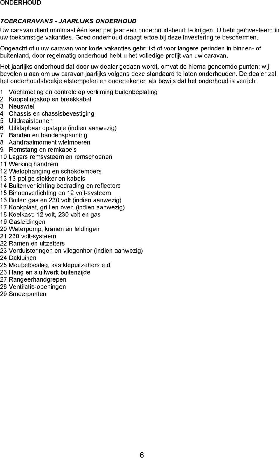 Ongeacht of u uw caravan voor korte vakanties gebruikt of voor langere perioden in binnen- of buitenland, door regelmatig onderhoud hebt u het volledige profijt van uw caravan.