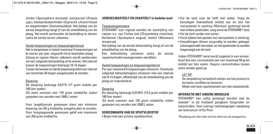 Het wordt aanbevolen de bestrijding te starten zodra de eerste larven uitkomen. Het is toegestaan in totaal maximaal 4 toepassingen uit te voeren per jaar, ongeacht de te bestrijden plaag.