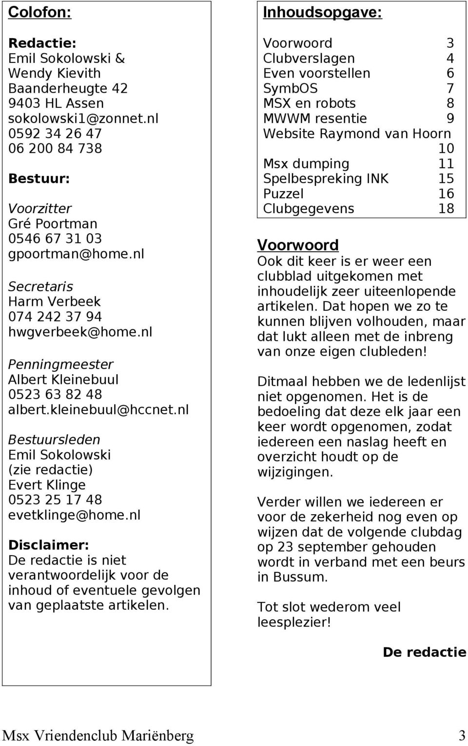 Clubgegevens 18 Bestuur: Voorzitter Gré Poortman 0546 67 31 03 gpoortman@home.nl Secretaris Harm Verbeek 074 242 37 94 hwgverbeek@home.nl Penningmeester Albert Kleinebuul 0523 63 82 48 albert.