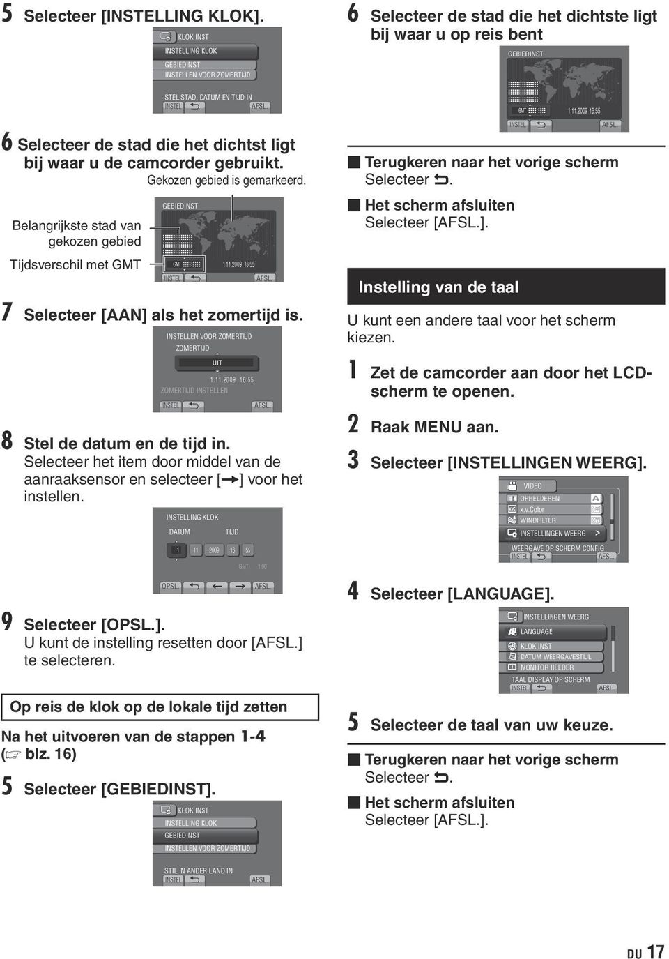 Het scherm afsluiten Selecteer [AFSL.]. Instelling van de taal U kunt een andere taal voor het scherm kiezen. 1 Zet de camcorder aan door het LCDscherm te openen. 8 Stel de datum en de tijd in.