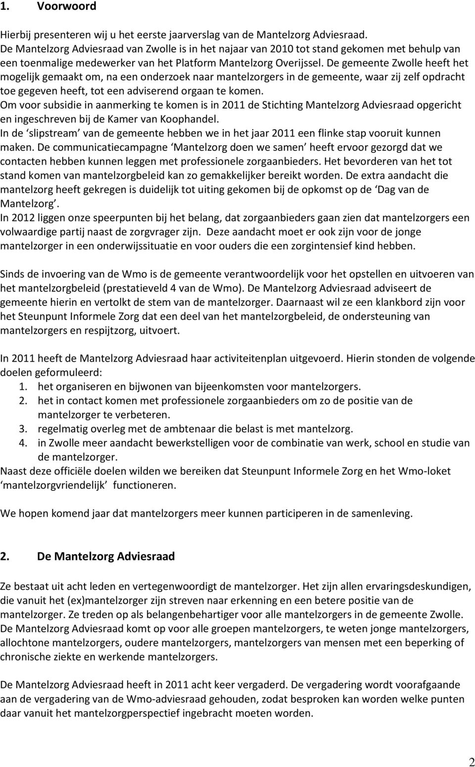 De gemeente Zwolle heeft het mogelijk gemaakt om, na een onderzoek naar mantelzorgers in de gemeente, waar zij zelf opdracht toe gegeven heeft, tot een adviserend orgaan te komen.