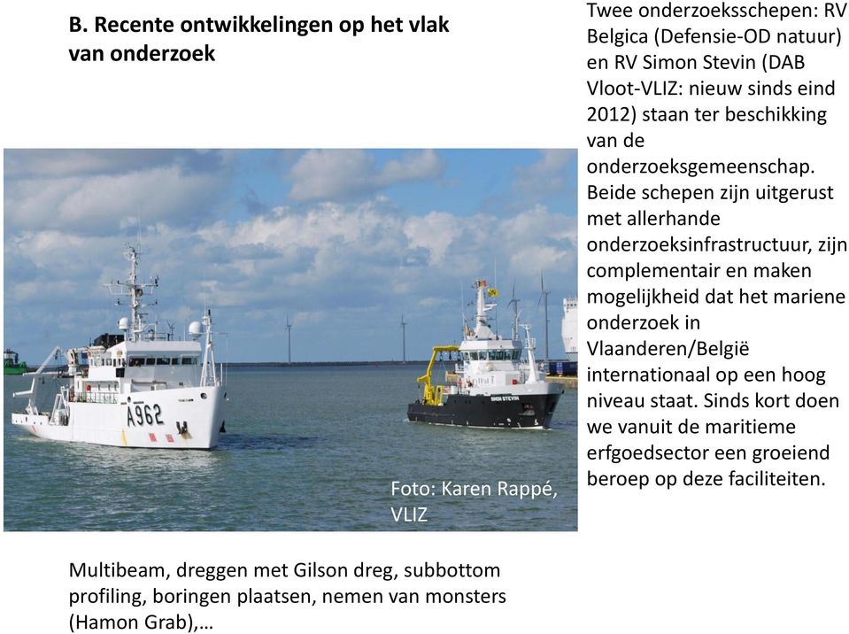 Beide schepen zijn uitgerust met allerhande onderzoeksinfrastructuur, zijn complementair en maken mogelijkheid dat het mariene onderzoek in Vlaanderen/België
