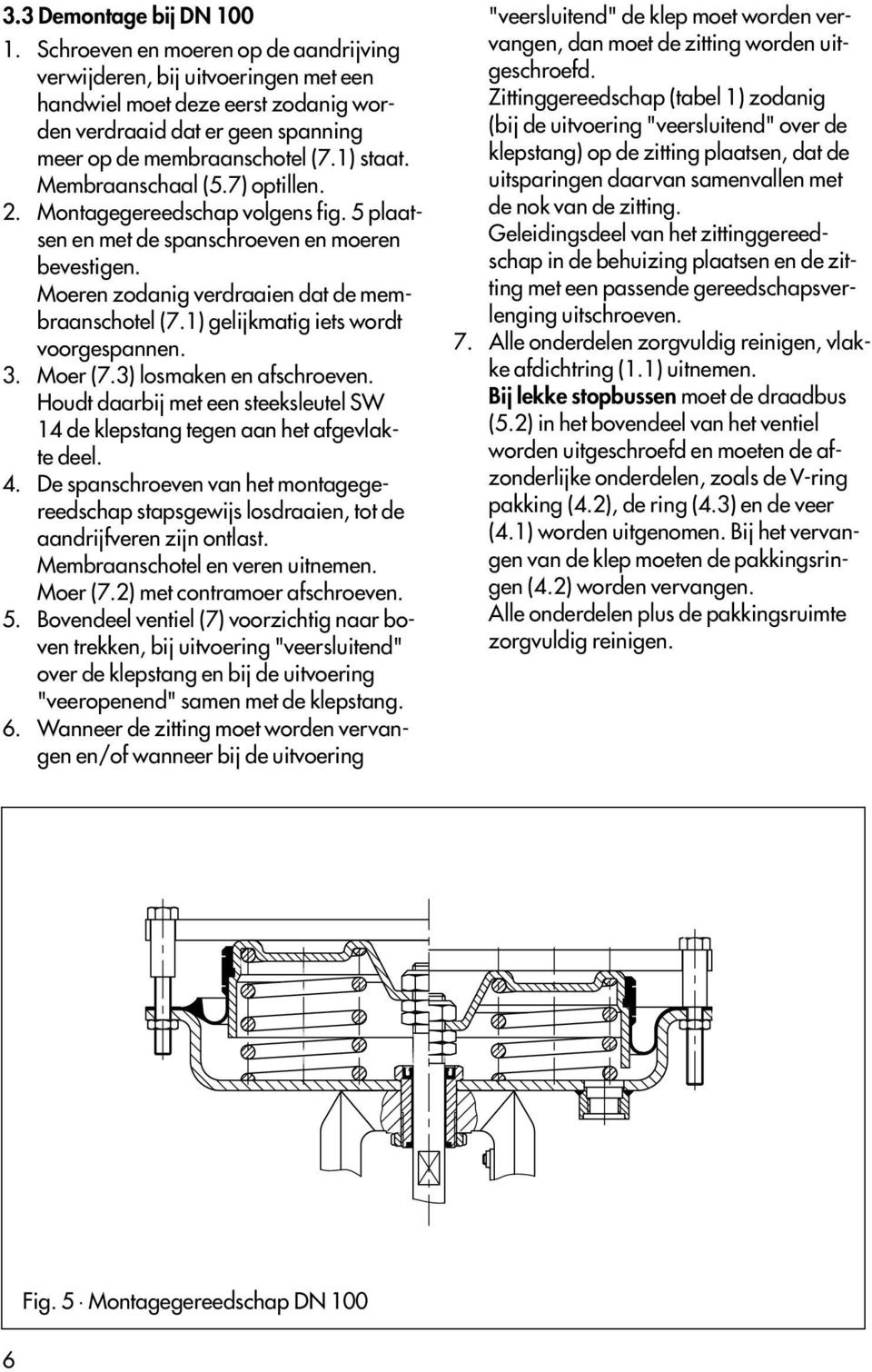 Membraanschaal (5.7) optillen. 2. Montagegereedschap volgens fig. 5 plaatsen en met de spanschroeven en moeren bevestigen. Moeren zodanig verdraaien dat de membraanschotel (7.