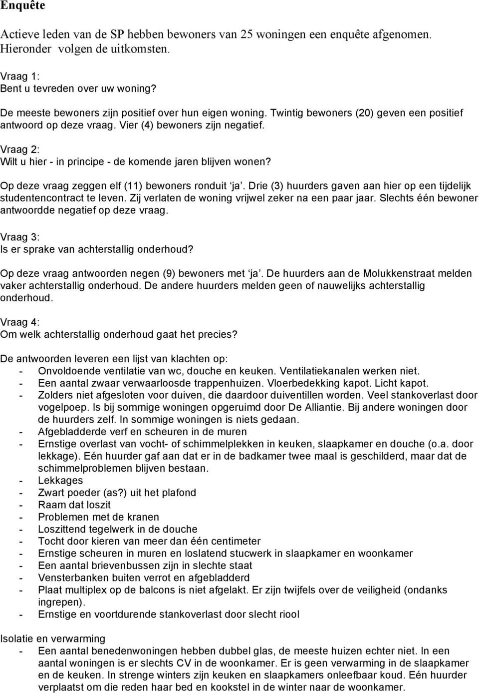 Vraag 2: Wilt u hier - in principe - de komende jaren blijven wonen? Op deze vraag zeggen elf (11) bewoners ronduit ja. Drie (3) huurders gaven aan hier op een tijdelijk studentencontract te leven.