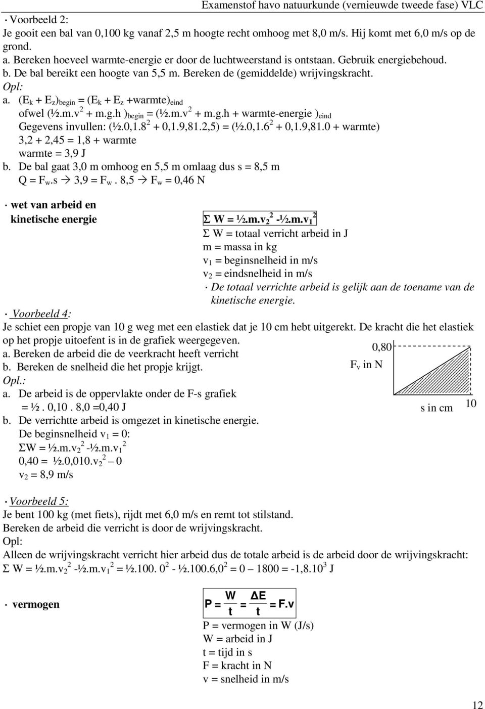 0,1.8 + 0,1.9,81.,5) = (½.0,1.6 + 0,1.9,81.0 + warmte) 3, +,45 = 1,8 + warmte warmte = 3,9 J b. De bal gaat 3,0 m omhoog en 5,5 m omlaag dus s = 8,5 m Q = F w.s 3,9 = F w.