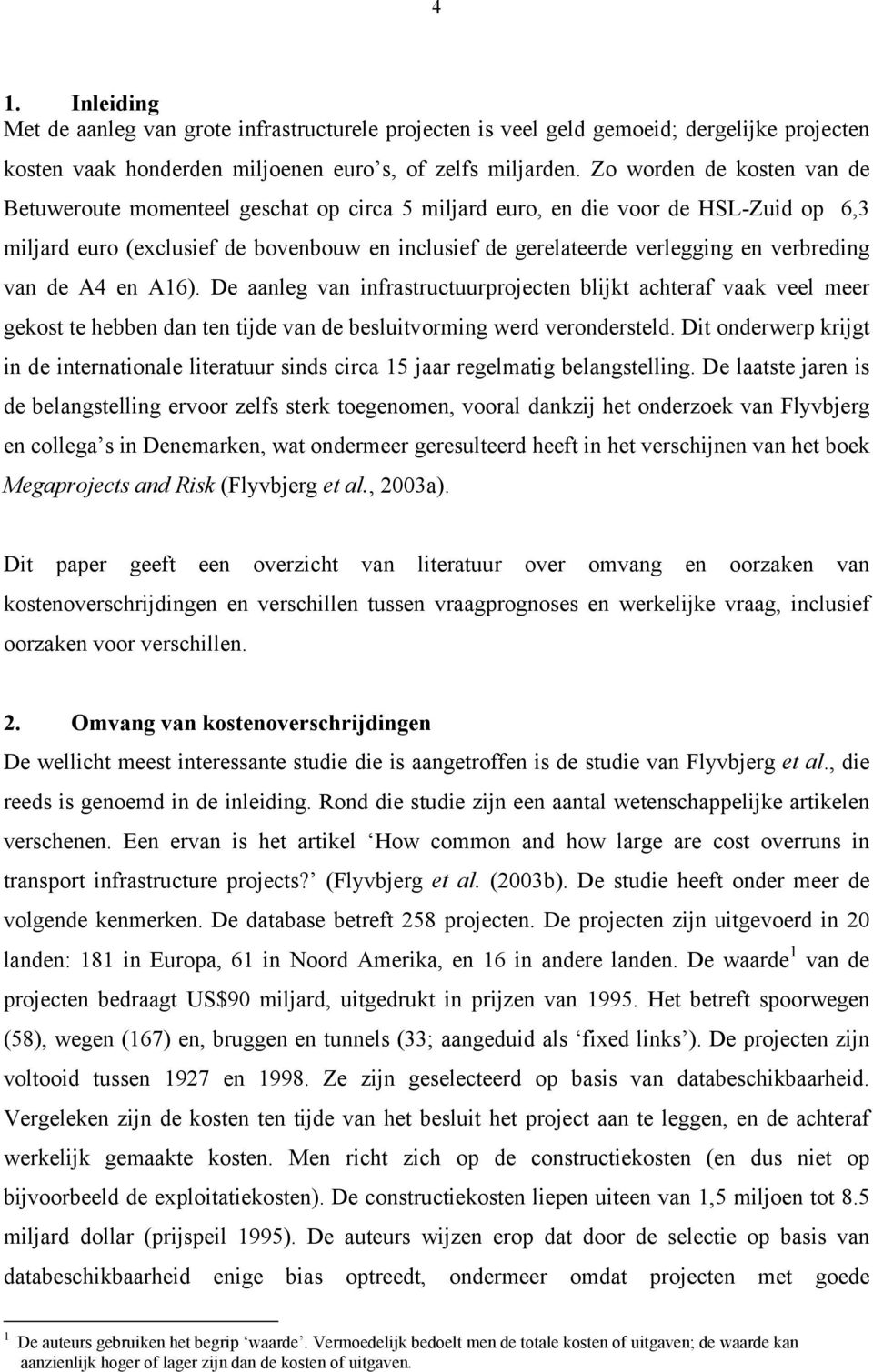 verbreding van de A4 en A16). De aanleg van infrastructuurprojecten blijkt achteraf vaak veel meer gekost te hebben dan ten tijde van de besluitvorming werd verondersteld.