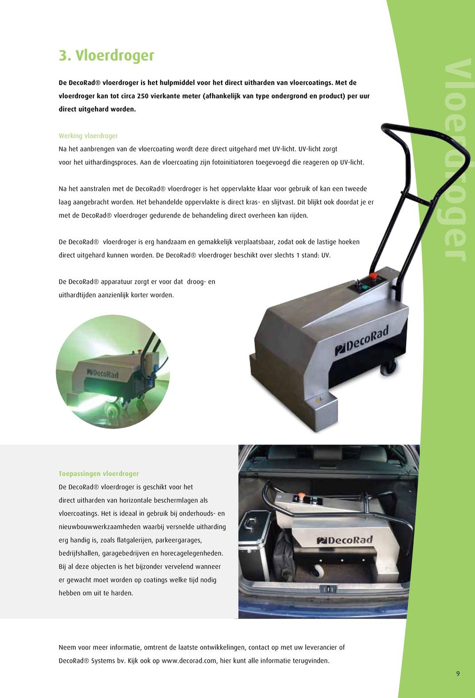 Werking vloerdroger Na het aanbrengen van de vloercoating wordt deze direct uitgehard met UV-licht. UV-licht zorgt voor het uithardingsproces.