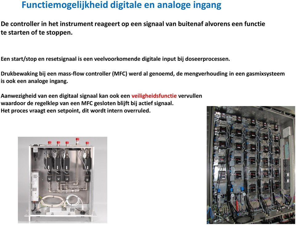 Drukbewaking bij een mass-flow controller (MFC) werd al genoemd, de mengverhouding in een gasmixsysteem is ook een analoge ingang.