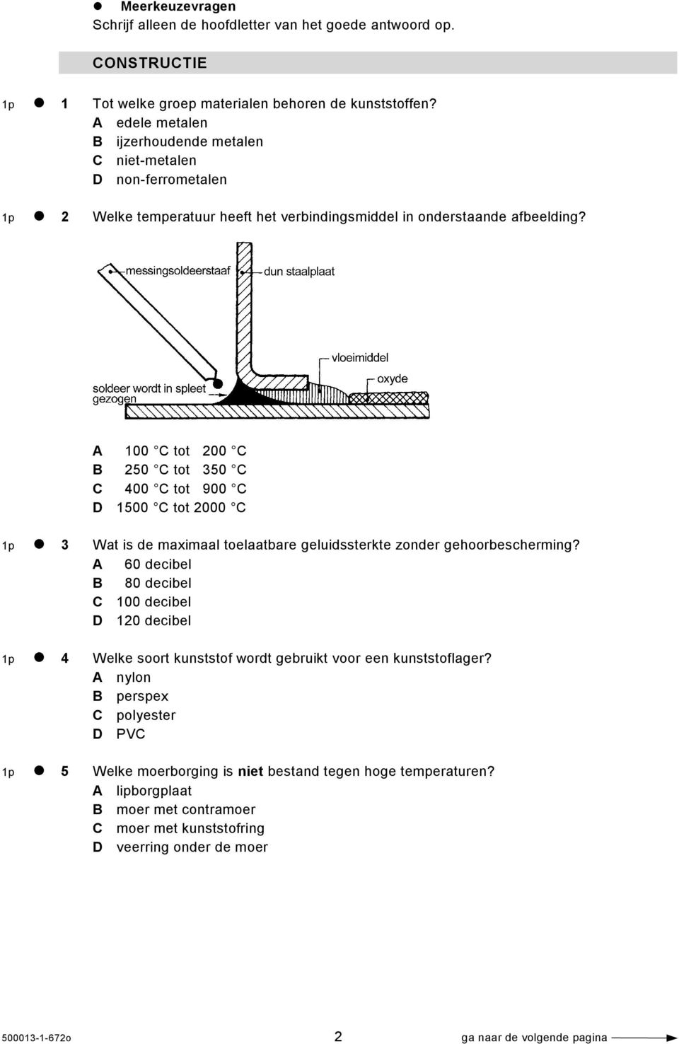 A 100 C tot 200 C B 250 C tot 350 C C 400 C tot 900 C D 1500 C tot 2000 C 1p 3 Wat is de maximaal toelaatbare geluidssterkte zonder gehoorbescherming?